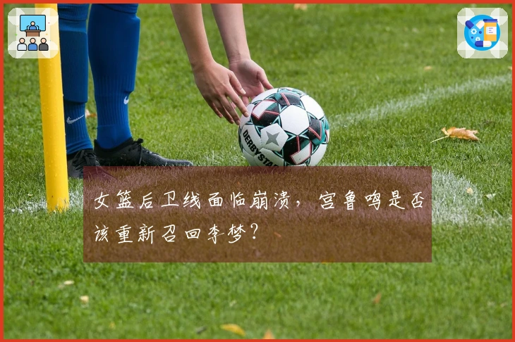 女篮后卫线面临崩溃，宫鲁鸣是否该重新召回李梦？