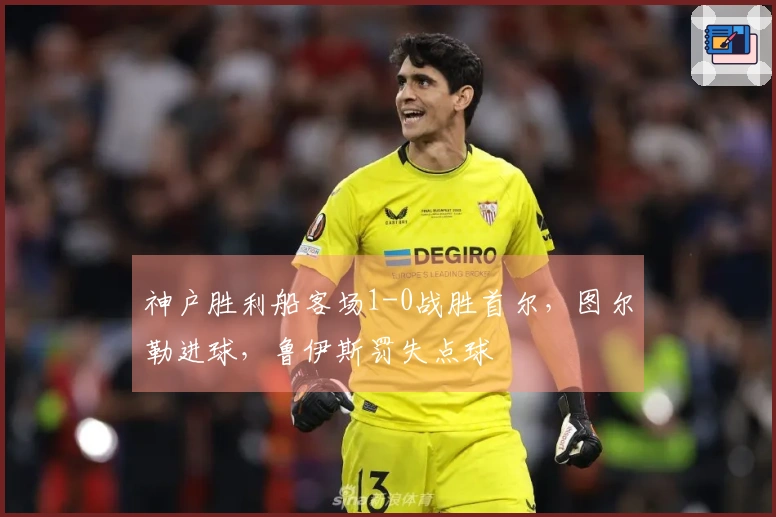 神户胜利船客场1-0战胜首尔，图尔勒进球，鲁伊斯罚失点球