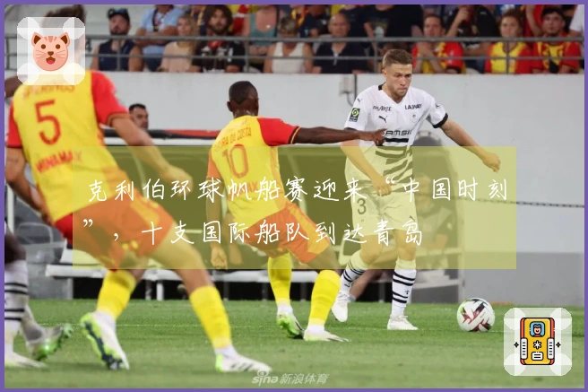 克利伯环球帆船赛迎来“中国时刻”，十支国际船队到达青岛