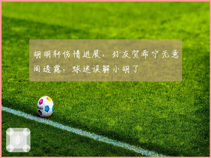 胡明轩伤情进展，好友贺希宁无意间透露，球迷误解小胡了