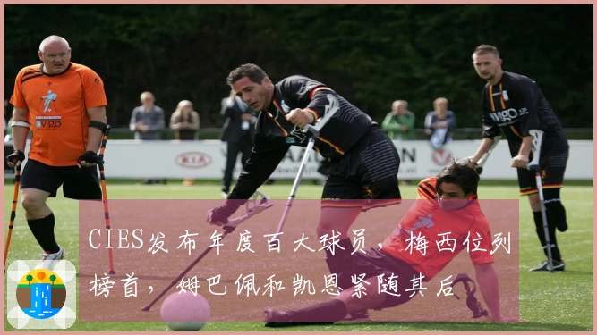 CIES发布年度百大球员，梅西位列榜首，姆巴佩和凯恩紧随其后