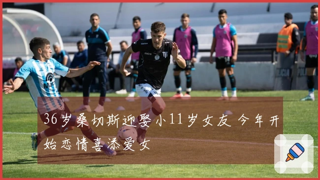 36岁桑切斯迎娶小11岁女友 今年开始恋情喜添爱女