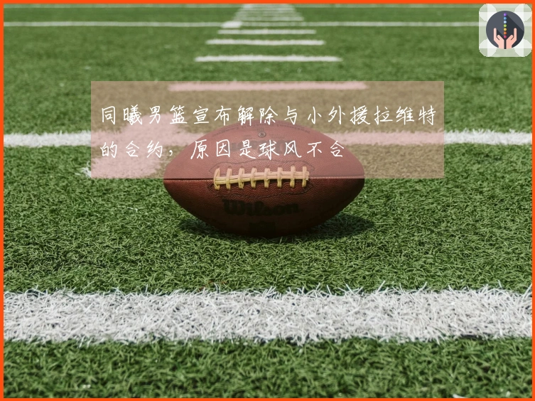 同曦男篮宣布解除与小外援拉维特的合约，原因是球风不合