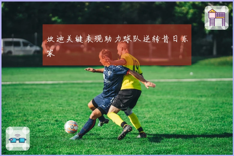 坎迪关键表现助力球队逆转昔日东家