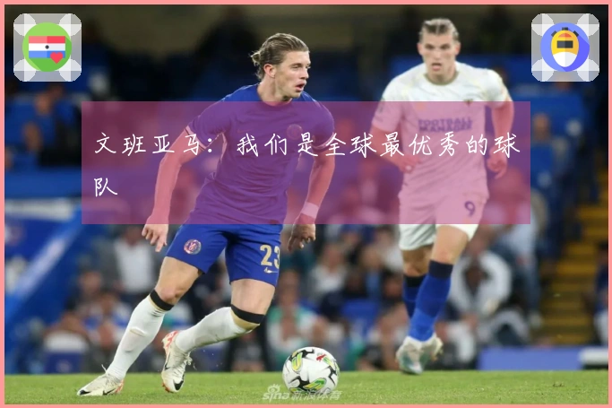文班亚马：我们是全球最优秀的球队