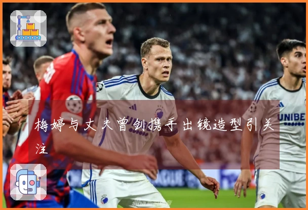 梅婷与丈夫曾剑携手出镜造型引关注