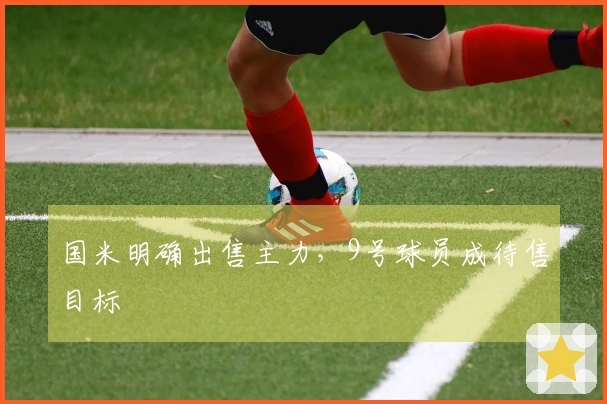 国米明确出售主力，9号球员成待售目标