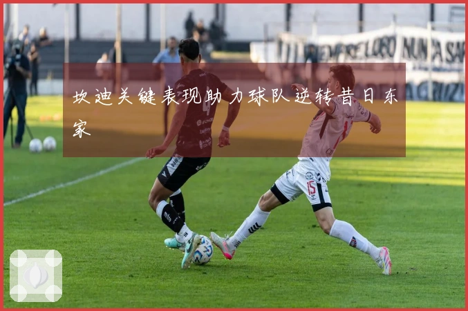 坎迪关键表现助力球队逆转昔日东家