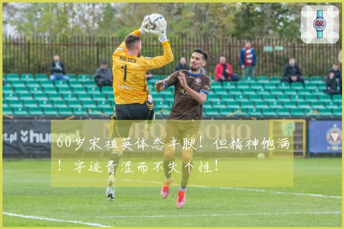 60岁宋祖英体态丰腴！但精神饱满！字迹青涩而不失个性！